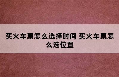 买火车票怎么选择时间 买火车票怎么选位置